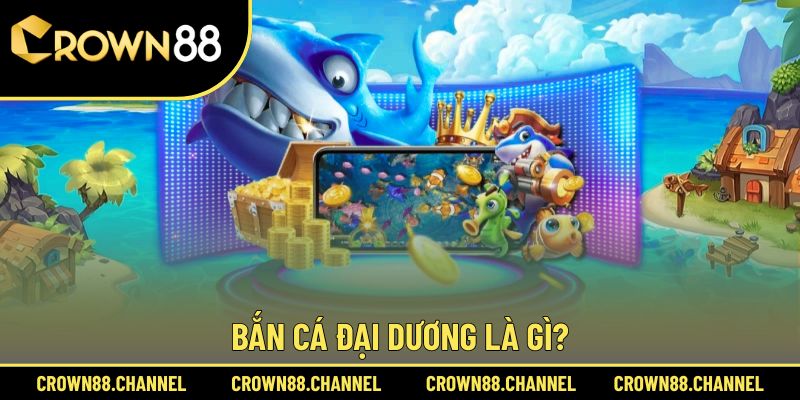 Bắn Cá Đại Dương - Săn Bắt 3D Chân Thực, Kiếm Thưởng Lớn 1 Sơ lược về Bắn Cá Đại Dương