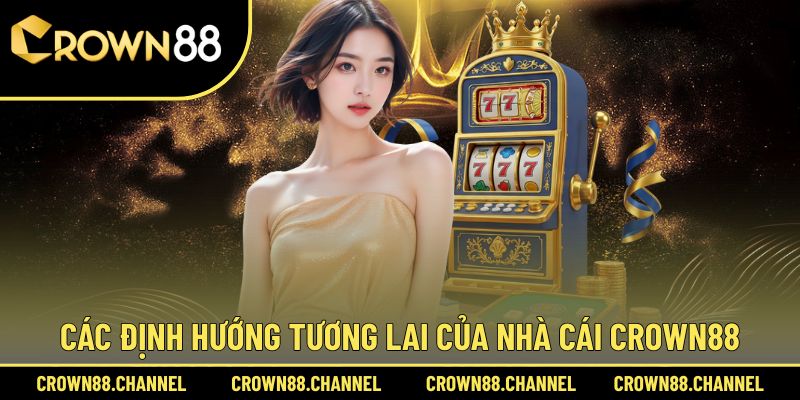 CROWN88 | LINK TRUY CẬP NHÀ CÁI CASINO TRỰC TUYẾN UY TÍN 2025 31 Các định hướng tương lai của nhà cái Crown88