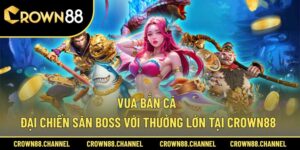 Vua Bắn Cá - Đại Chiến Săn Boss Với Thưởng Lớn Tại Crown88